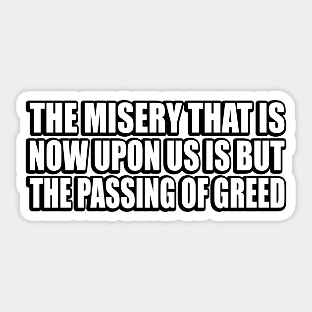 The misery that is now upon us is but the passing of greed Sticker by CRE4T1V1TY
